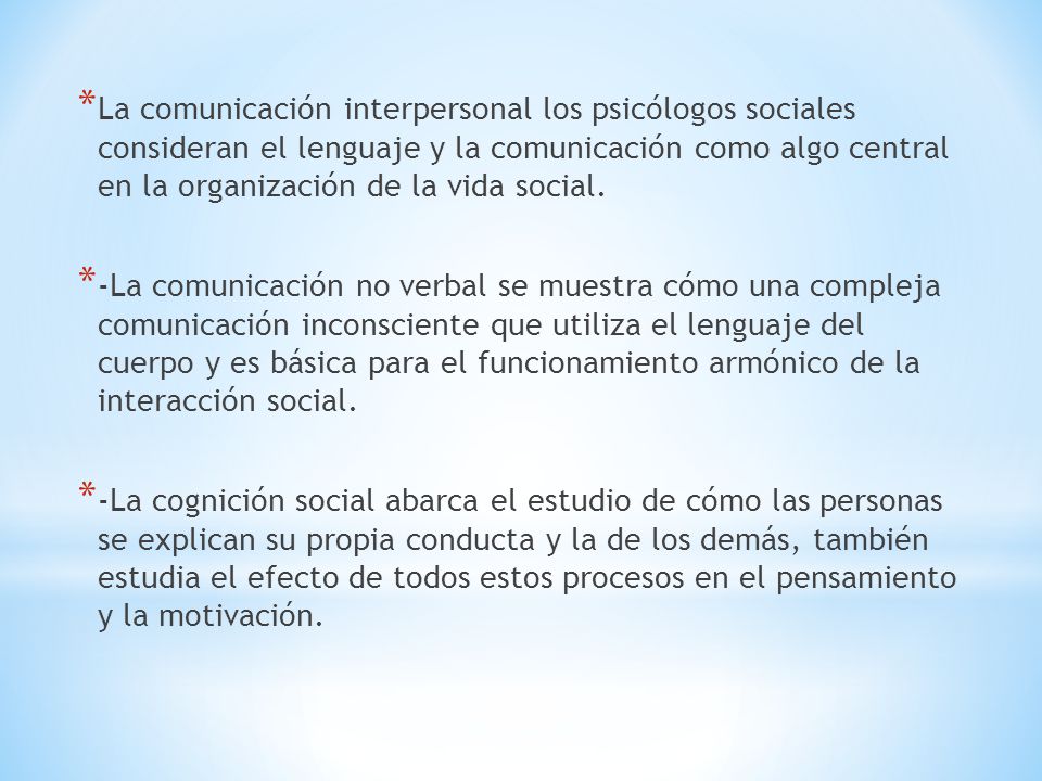 La comunicación interpersonal los psicólogos sociales consideran el lenguaje y la comunicación como algo central en la organización de la vida social.