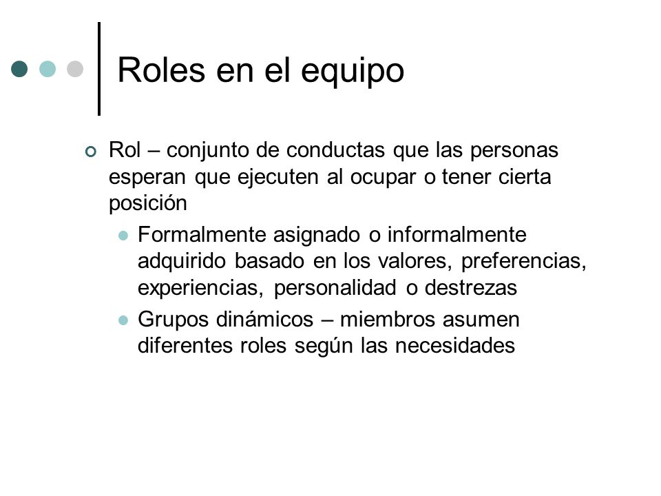 Roles en el equipo Rol – conjunto de conductas que las personas esperan que ejecuten al ocupar o tener cierta posición.