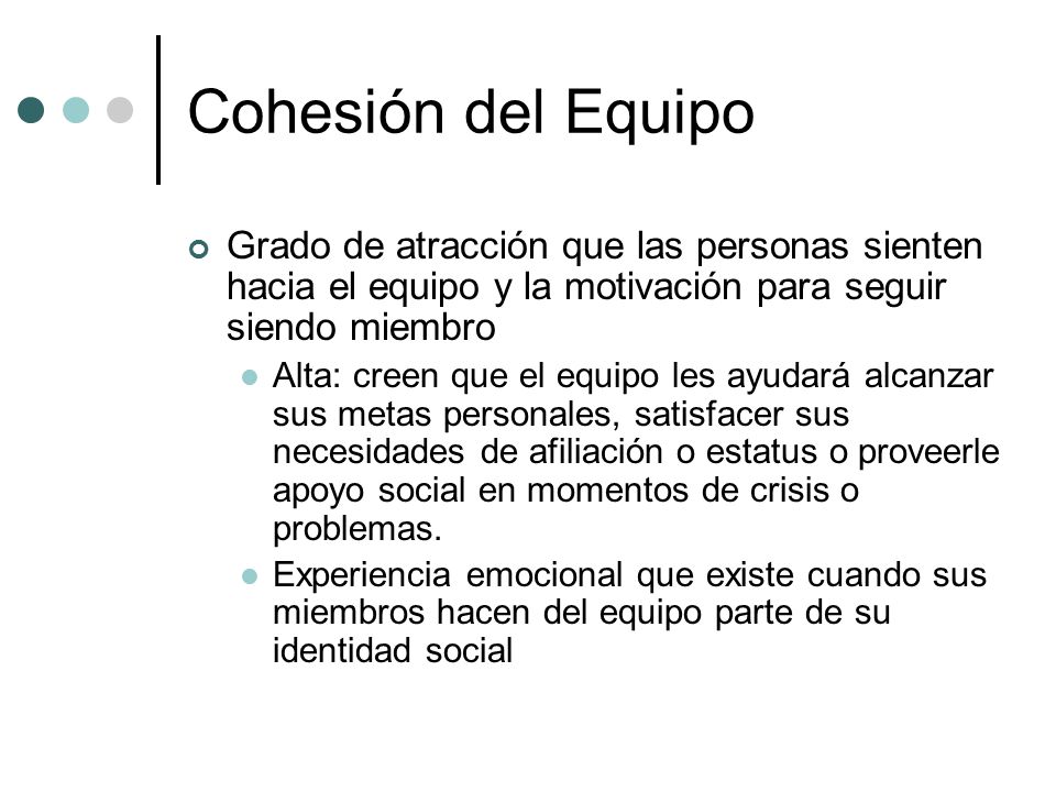 Cohesión del Equipo Grado de atracción que las personas sienten hacia el equipo y la motivación para seguir siendo miembro.