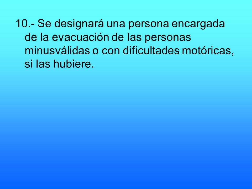 10.- Se designará una persona encargada de la evacuación de las personas minusválidas o con dificultades motóricas, si las hubiere.