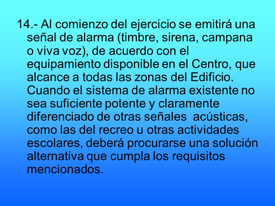 14.- Al comienzo del ejercicio se emitirá una señal de alarma (timbre, sirena, campana o viva voz), de acuerdo con el equipamiento disponible en el Centro, que alcance a todas las zonas del Edificio.