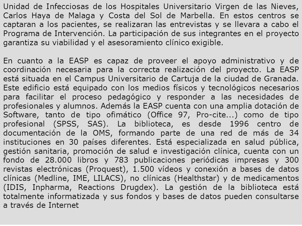 Unidad de Infecciosas de los Hospitales Universitario Virgen de las Nieves, Carlos Haya de Malaga y Costa del Sol de Marbella. En estos centros se captaran a los pacientes, se realizaran las entrevistas y se llevara a cabo el Programa de Intervención. La participación de sus integrantes en el proyecto garantiza su viabilidad y el asesoramiento clínico exigible.