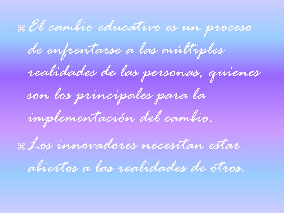 El cambio educativo es un proceso de enfrentarse a las múltiples realidades de las personas, quienes son los principales para la implementación del cambio.