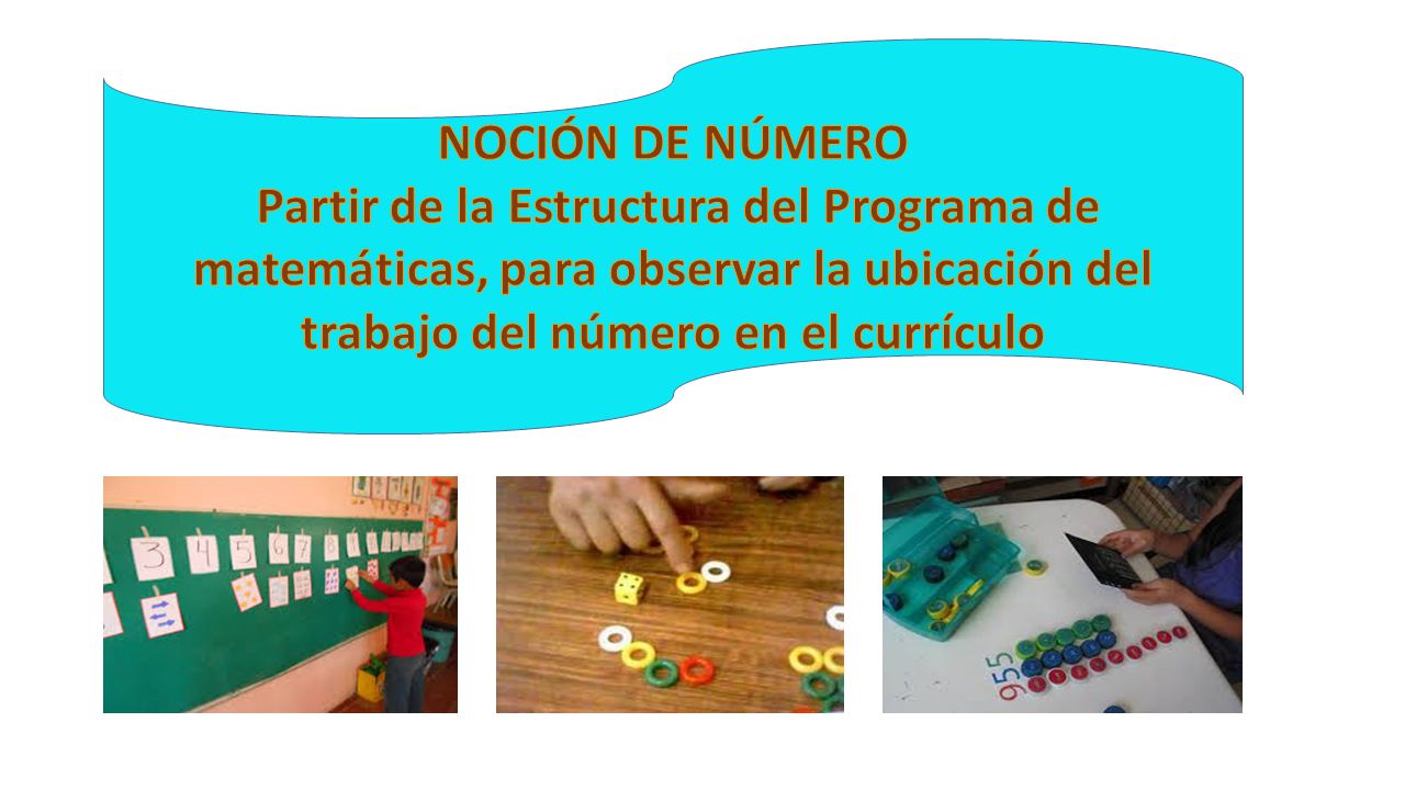 NOCIÓN DE NÚMERO Partir de la Estructura del Programa de matemáticas, para observar la ubicación del trabajo del número en el currículo.