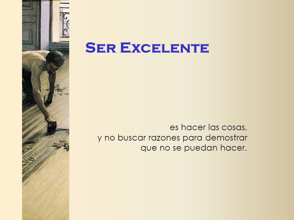 Ser Excelente es hacer las cosas, y no buscar razones para demostrar