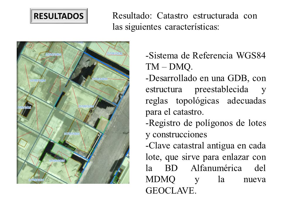 RESULTADOS Resultado: Catastro estructurada con las siguientes características: Sistema de Referencia WGS84 TM – DMQ.