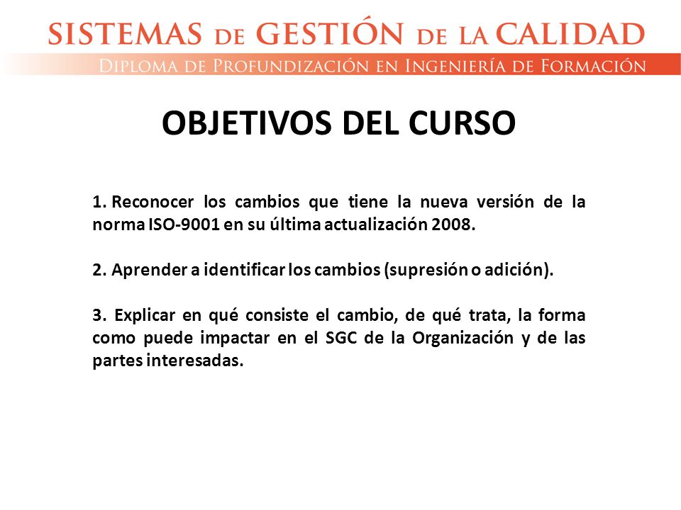OBJETIVOS DEL CURSO Reconocer los cambios que tiene la nueva versión de la norma ISO-9001 en su última actualización