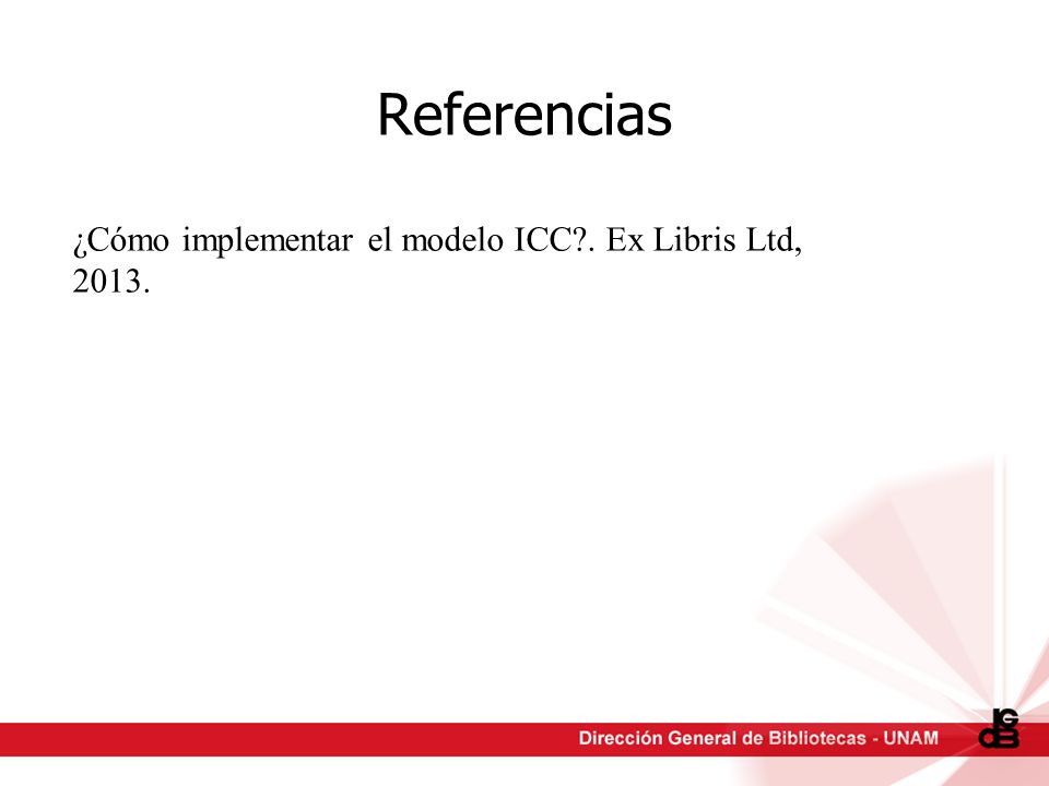 Referencias ¿Cómo implementar el modelo ICC . Ex Libris Ltd, 2013.