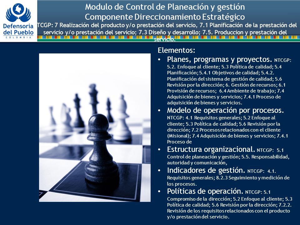 Modulo de Control de Planeación y gestión Componente Direccionamiento Estratégico NTCGP: 7 Realización del producto y/o prestación del servicio, 7.1 Planificación de la prestación del servicio y/o prestación del servicio; 7.3 Diseño y desarrollo; 7.5. Produccion y prestación del servicio.