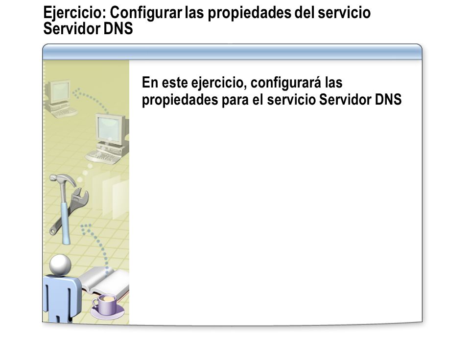 Ejercicio: Configurar las propiedades del servicio Servidor DNS