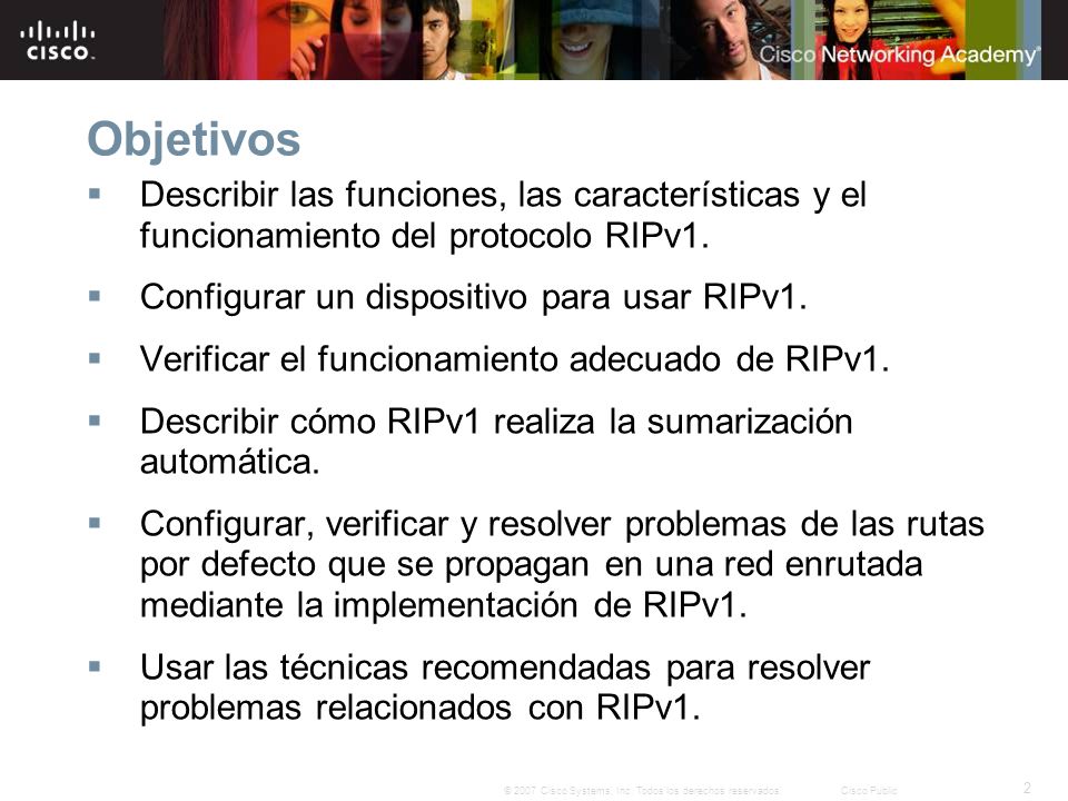 Objetivos Describir las funciones, las características y el funcionamiento del protocolo RIPv1. Configurar un dispositivo para usar RIPv1.