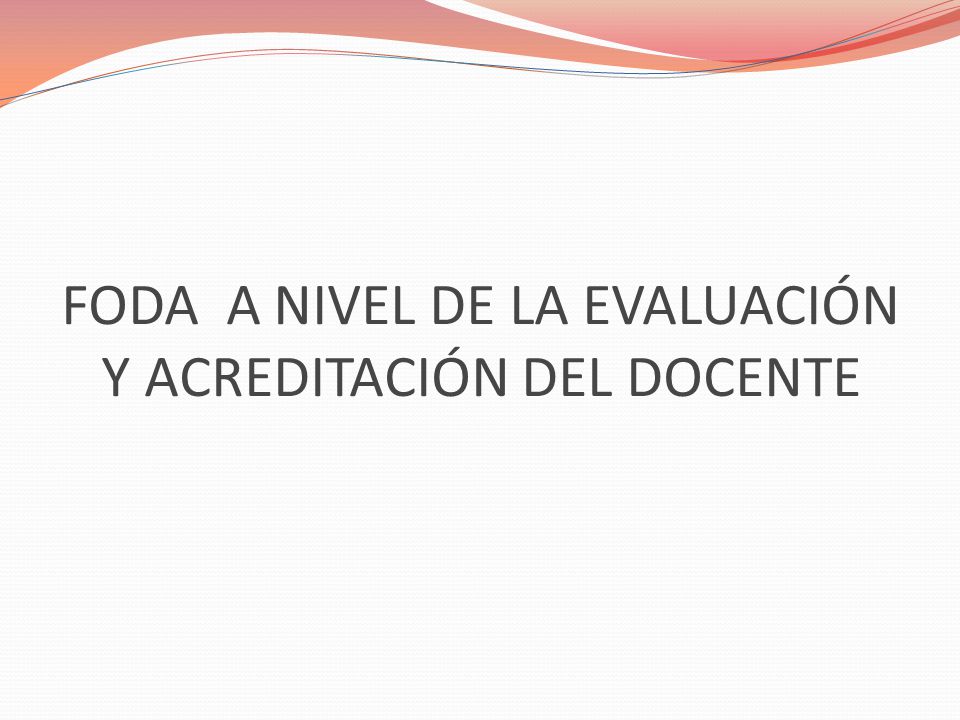 FODA A NIVEL DE LA EVALUACIÓN Y ACREDITACIÓN DEL DOCENTE