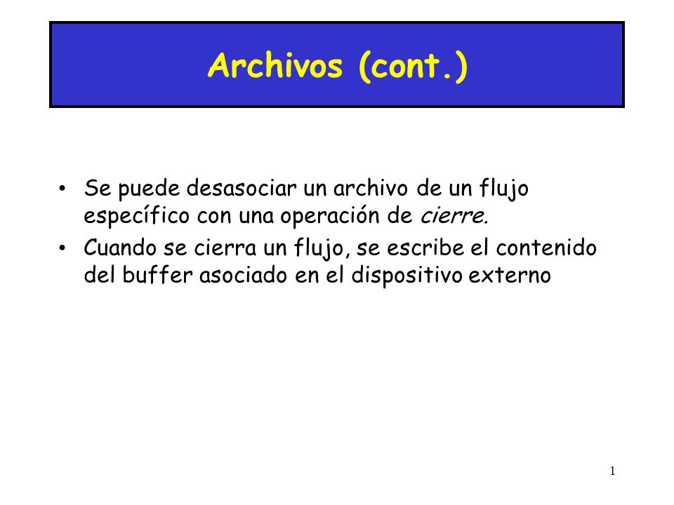 Archivos (cont.) Se puede desasociar un archivo de un flujo específico con una operación de cierre.