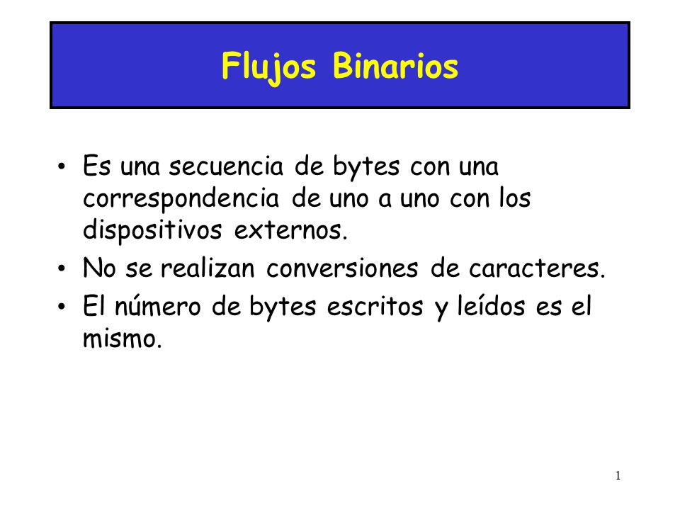 Flujos Binarios Es una secuencia de bytes con una correspondencia de uno a uno con los dispositivos externos.