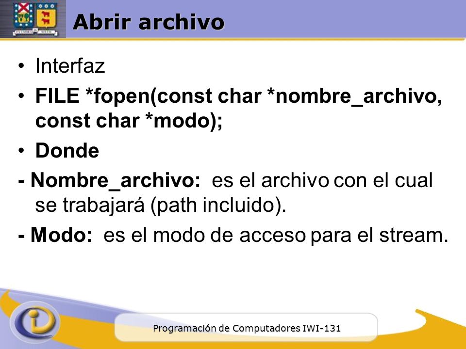 Abrir archivo Interfaz. FILE *fopen(const char *nombre_archivo, const char *modo); Donde.