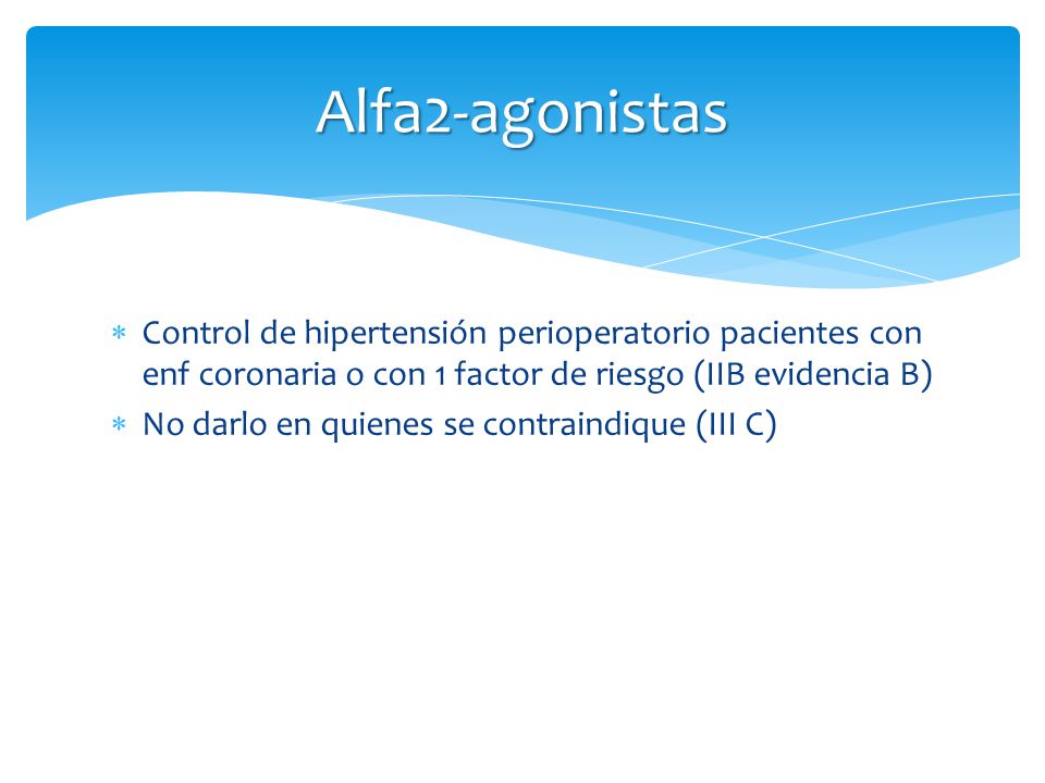 Alfa2-agonistas Control de hipertensión perioperatorio pacientes con enf coronaria o con 1 factor de riesgo (IIB evidencia B)