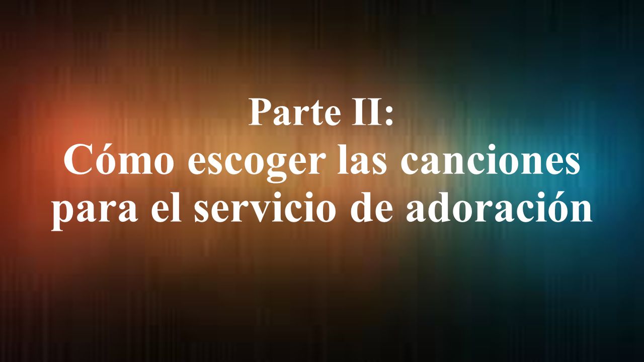 Parte II: Cómo escoger las canciones para el servicio de adoración