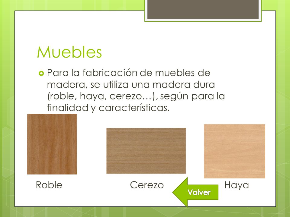 Muebles Para la fabricación de muebles de madera, se utiliza una madera dura (roble, haya, cerezo…), según para la finalidad y características.