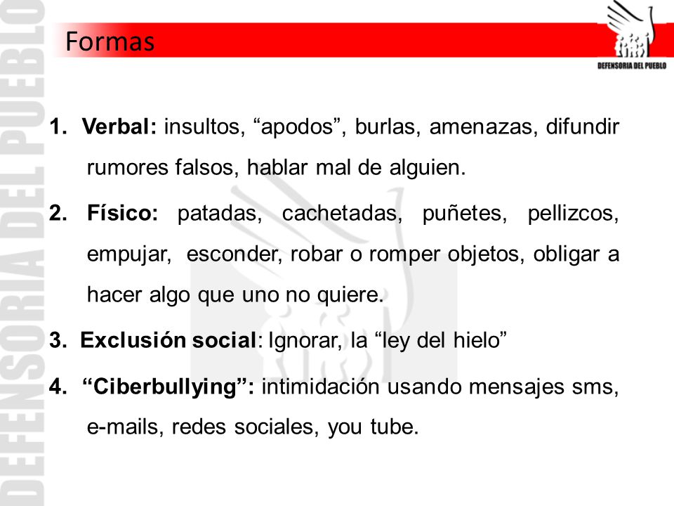 Formas 1. Verbal: insultos, apodos , burlas, amenazas, difundir rumores falsos, hablar mal de alguien.