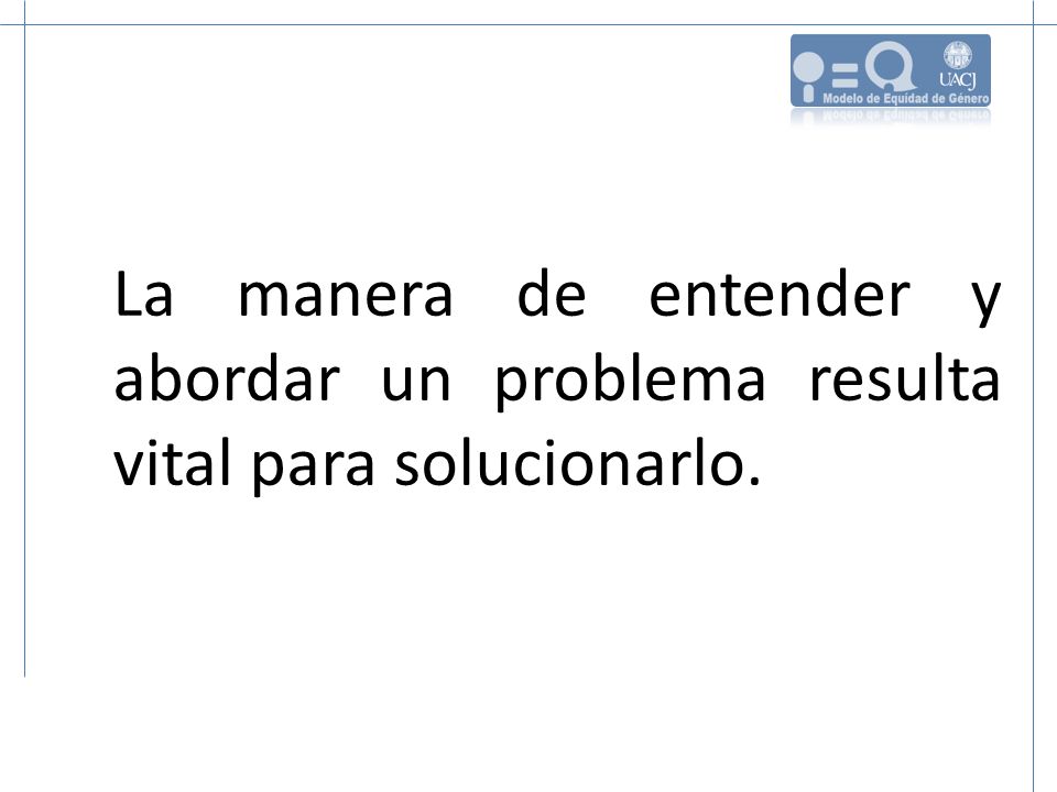 La manera de entender y abordar un problema resulta vital para solucionarlo.