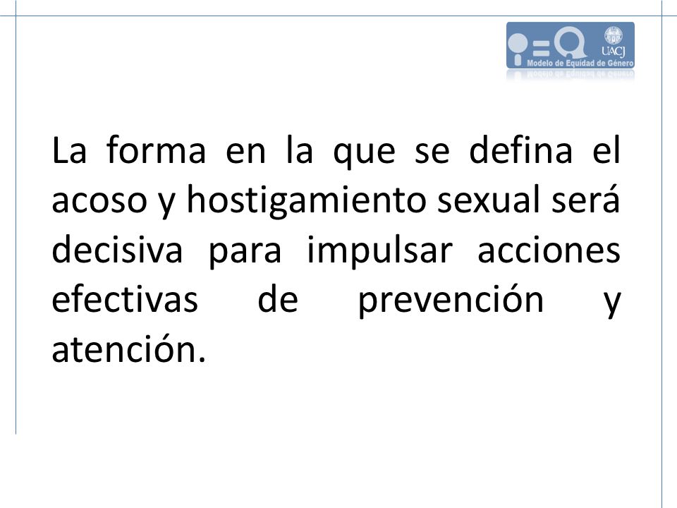 La forma en la que se defina el acoso y hostigamiento sexual será decisiva para impulsar acciones efectivas de prevención y atención.