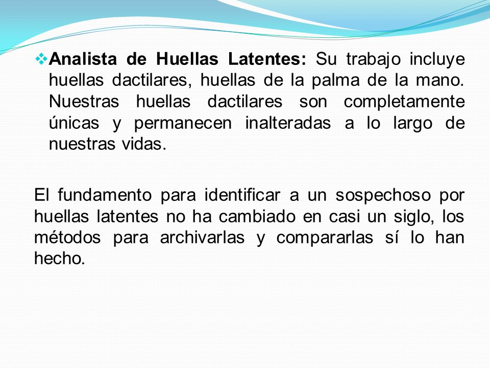 Analista de Huellas Latentes: Su trabajo incluye huellas dactilares, huellas de la palma de la mano. Nuestras huellas dactilares son completamente únicas y permanecen inalteradas a lo largo de nuestras vidas.