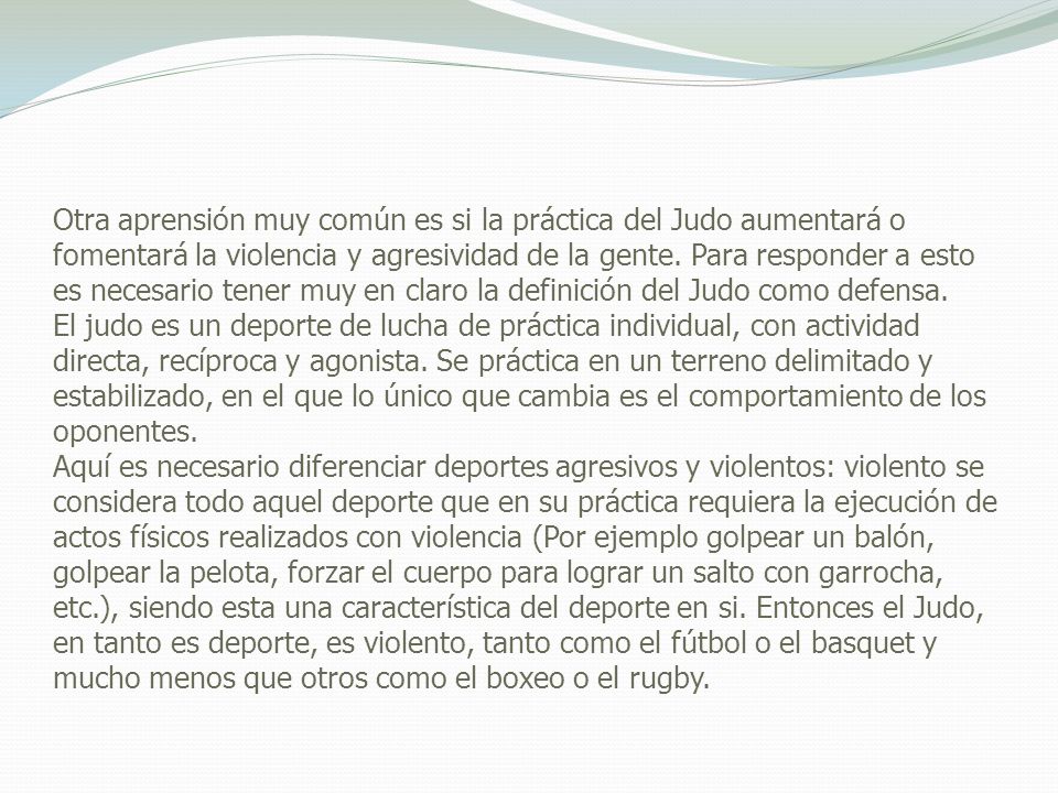 Otra aprensión muy común es si la práctica del Judo aumentará o fomentará la violencia y agresividad de la gente.
