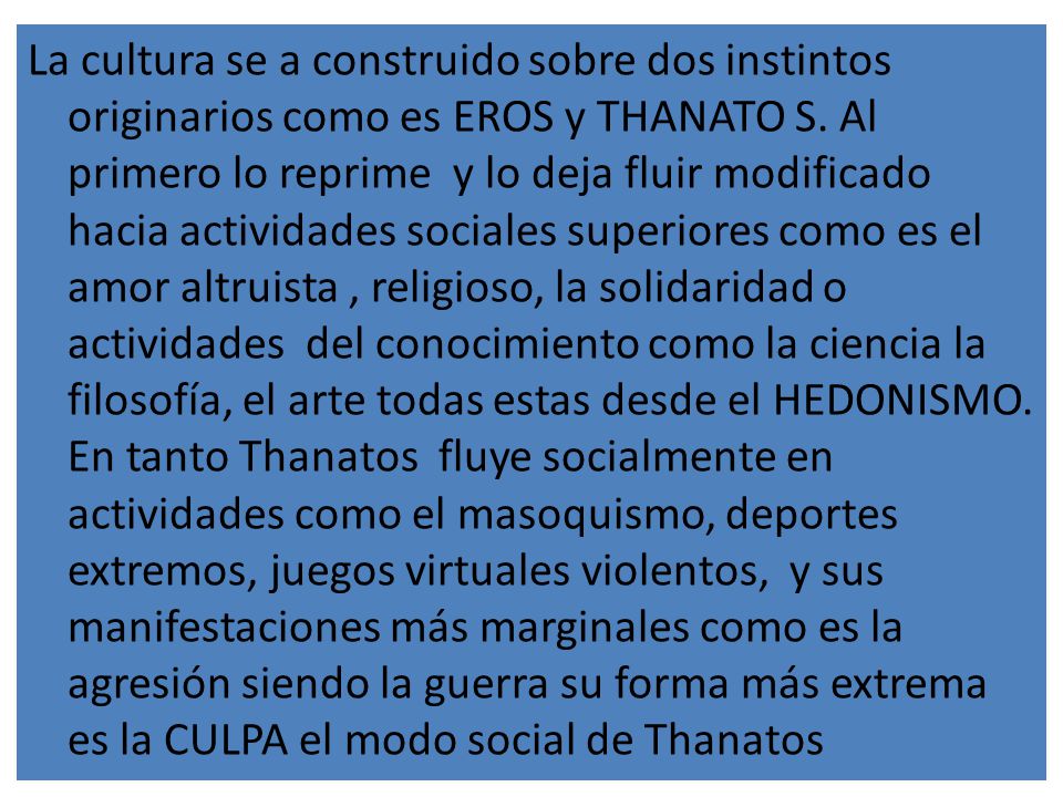 La cultura se a construido sobre dos instintos originarios como es EROS y THANATO S.