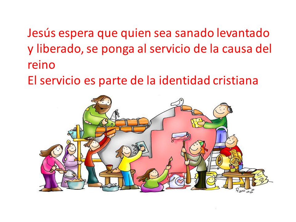 Jesús espera que quien sea sanado levantado y liberado, se ponga al servicio de la causa del reino El servicio es parte de la identidad cristiana