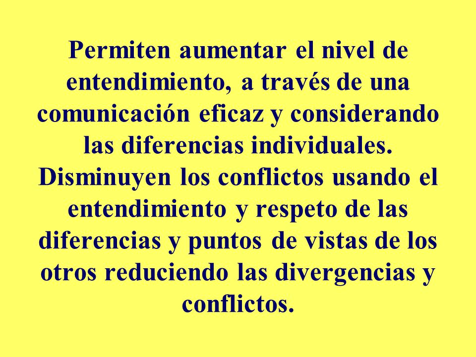 Permiten aumentar el nivel de entendimiento, a través de una comunicación eficaz y considerando las diferencias individuales.