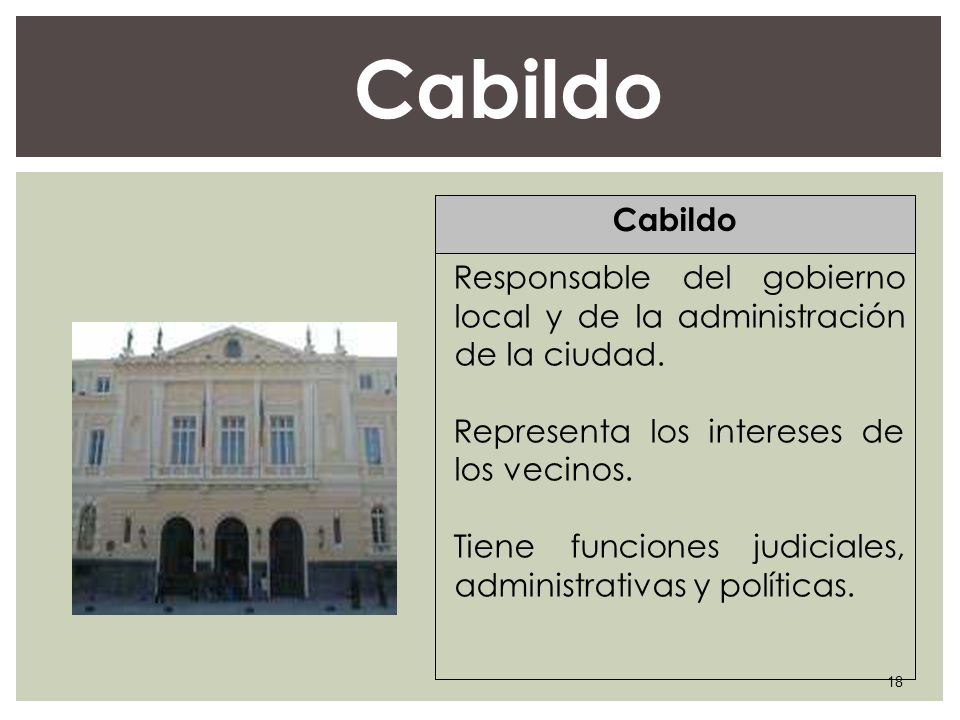 Cabildo Responsable del gobierno local y de la administración de la ciudad. Representa los intereses de los vecinos.