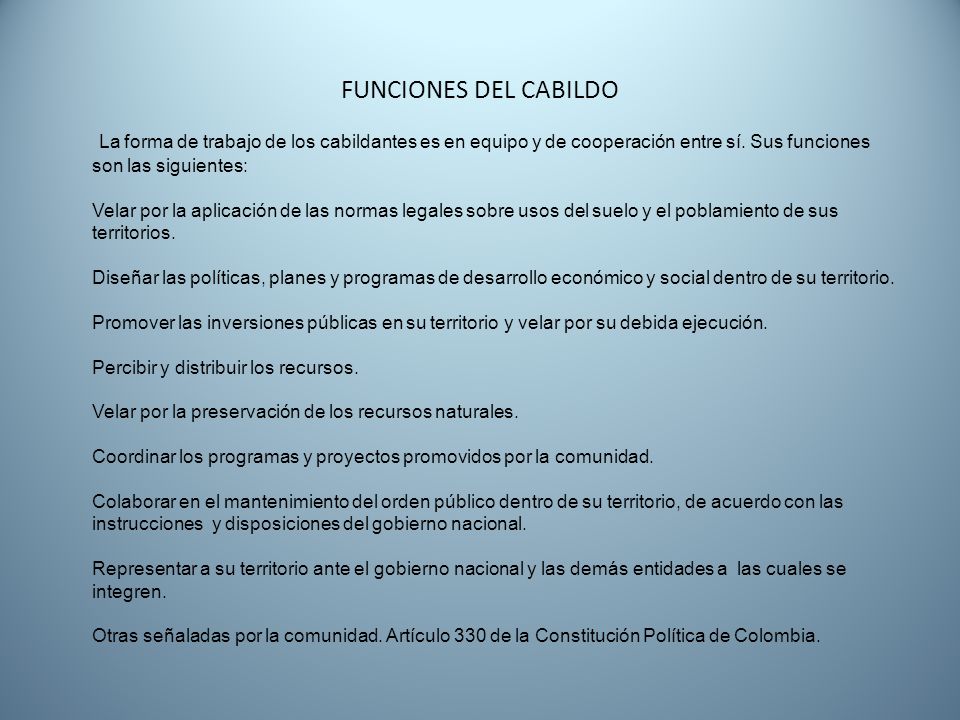 FUNCIONES DEL CABILDO La forma de trabajo de los cabildantes es en equipo y de cooperación entre sí. Sus funciones son las siguientes: