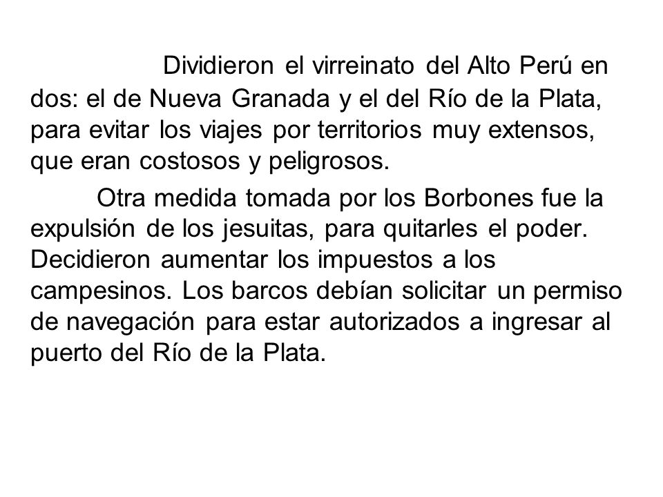 Dividieron el virreinato del Alto Perú en dos: el de Nueva Granada y el del Río de la Plata, para evitar los viajes por territorios muy extensos, que eran costosos y peligrosos.