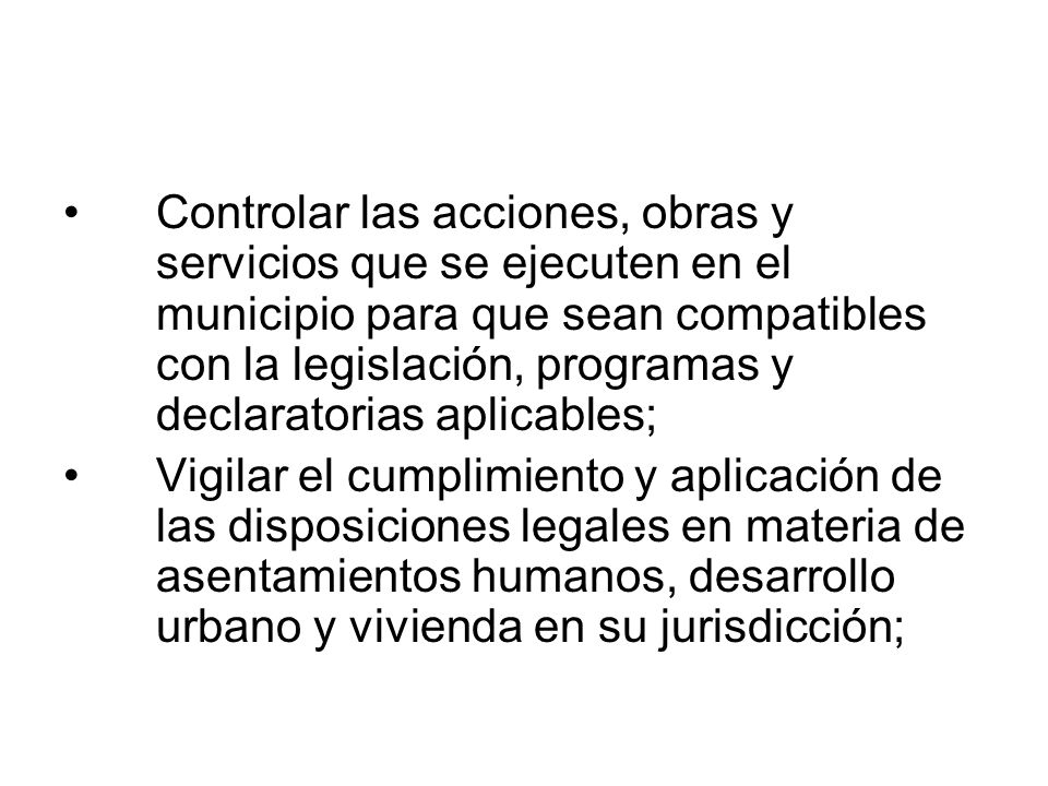 Controlar las acciones, obras y servicios que se ejecuten en el municipio para que sean compatibles con la legislación, programas y declaratorias aplicables;