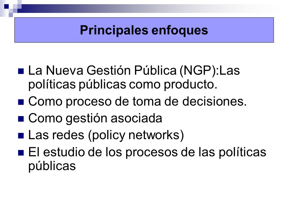 Principales enfoques La Nueva Gestión Pública (NGP):Las políticas públicas como producto. Como proceso de toma de decisiones.