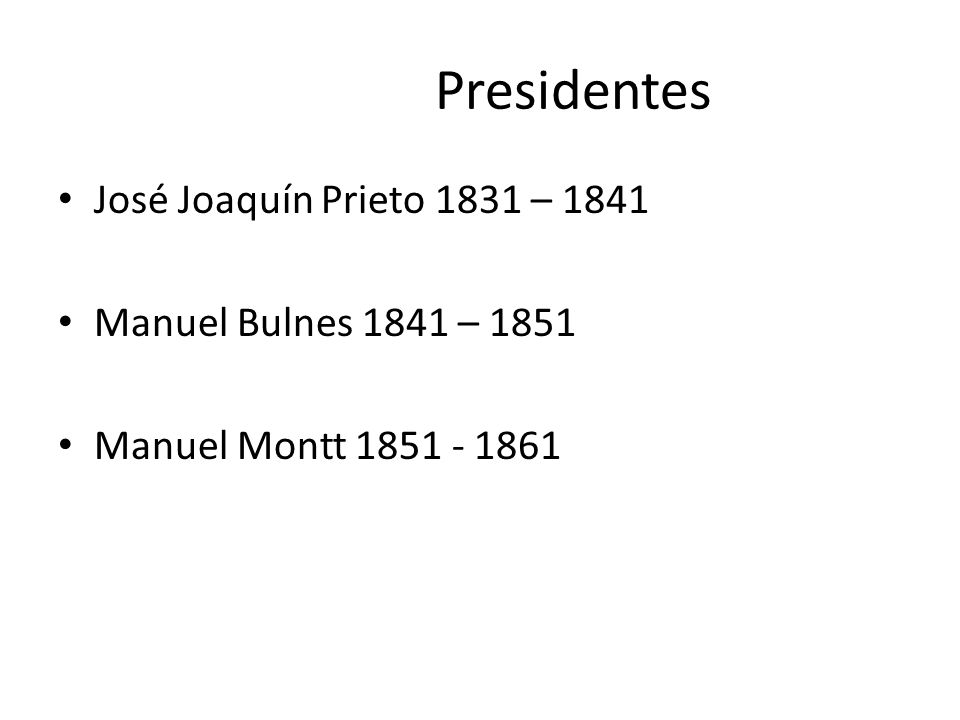 Presidentes José Joaquín Prieto 1831 – 1841 Manuel Bulnes 1841 – 1851