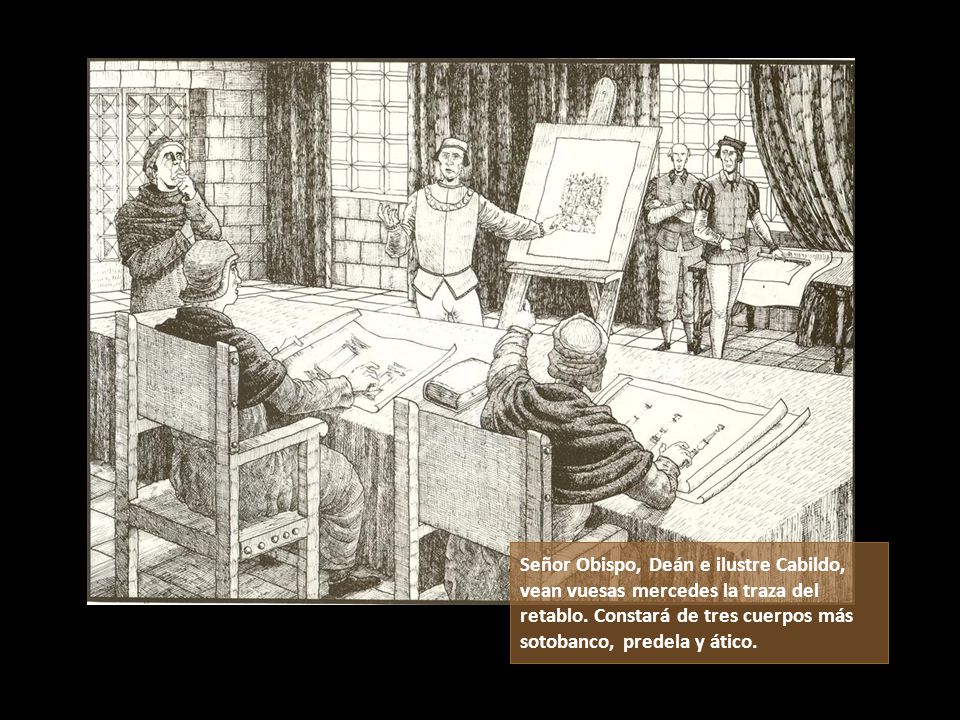 Señor Obispo, Deán e ilustre Cabildo, vean vuesas mercedes la traza del retablo.