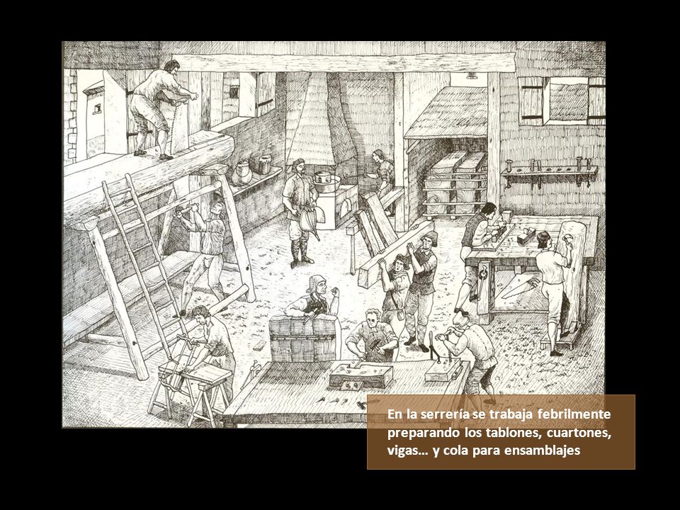 En la serrería se trabaja febrilmente preparando los tablones, cuartones, vigas… y cola para ensamblajes