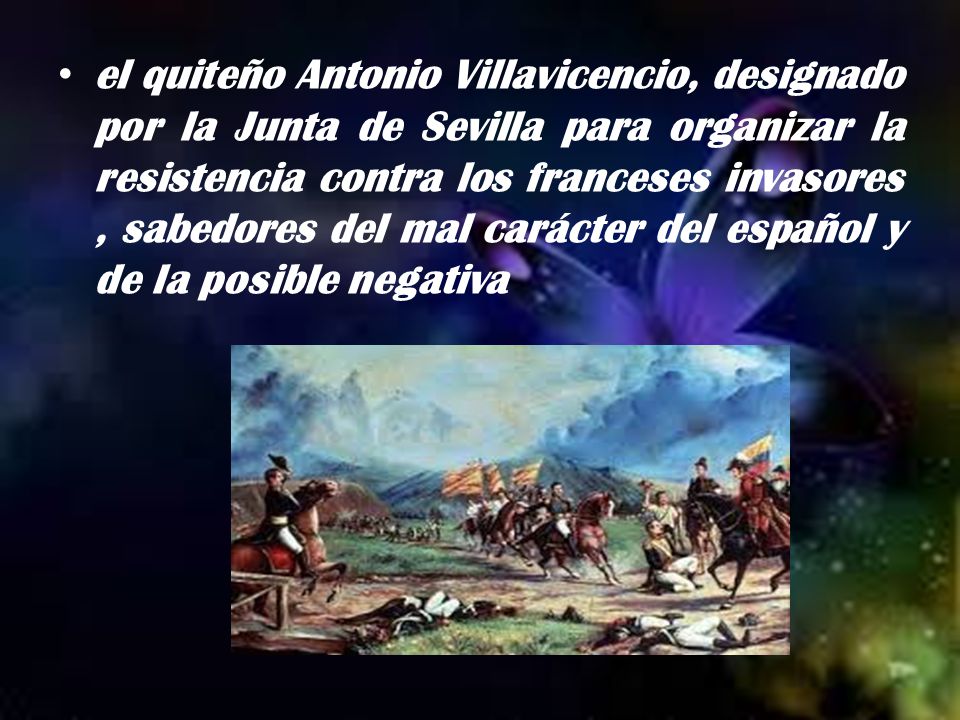 el quiteño Antonio Villavicencio, designado por la Junta de Sevilla para organizar la resistencia contra los franceses invasores , sabedores del mal carácter del español y de la posible negativa