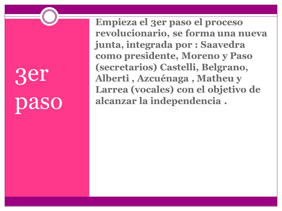 Empieza el 3er paso el proceso revolucionario, se forma una nueva junta, integrada por : Saavedra como presidente, Moreno y Paso (secretarios) Castelli, Belgrano, Alberti , Azcuénaga , Matheu y Larrea (vocales) con el objetivo de alcanzar la independencia .