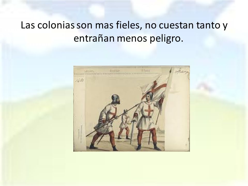Las colonias son mas fieles, no cuestan tanto y entrañan menos peligro.