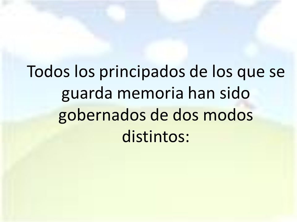 Todos los principados de los que se guarda memoria han sido gobernados de dos modos distintos: