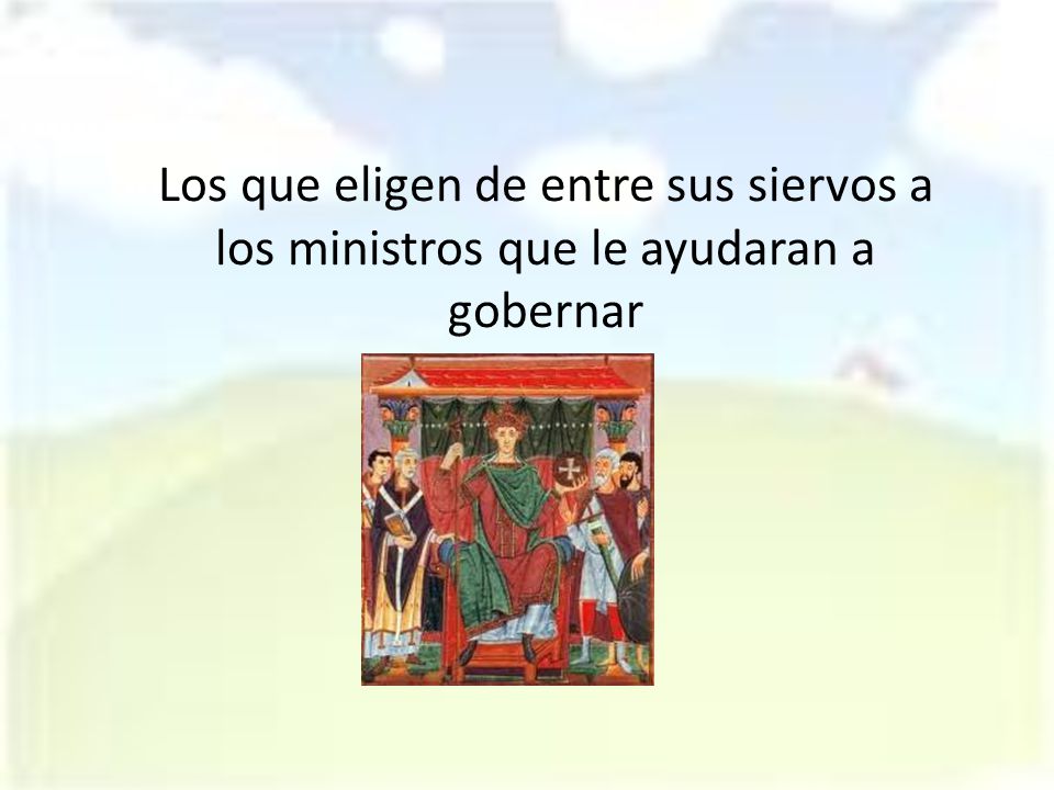 Los que eligen de entre sus siervos a los ministros que le ayudaran a gobernar