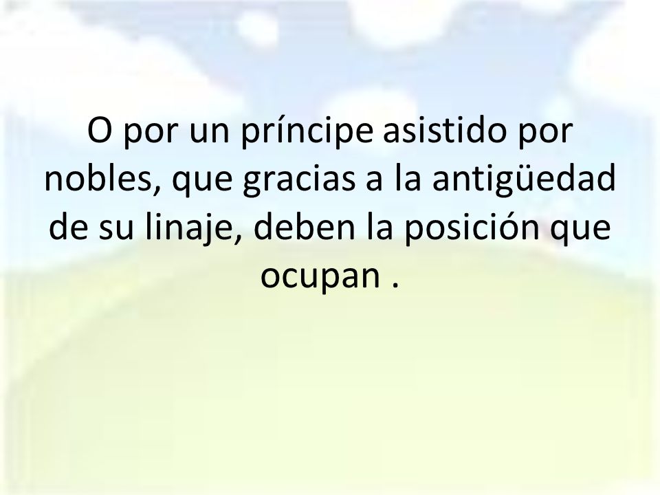 O por un príncipe asistido por nobles, que gracias a la antigüedad de su linaje, deben la posición que ocupan .