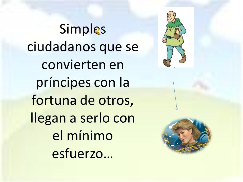 Simples ciudadanos que se convierten en príncipes con la fortuna de otros, llegan a serlo con el mínimo esfuerzo…