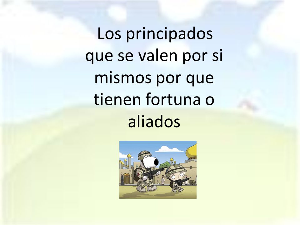 Los principados que se valen por si mismos por que tienen fortuna o aliados