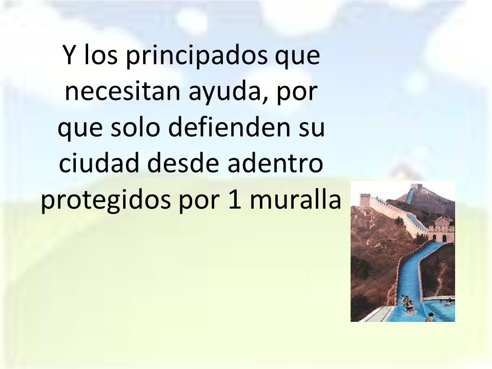 Y los principados que necesitan ayuda, por que solo defienden su ciudad desde adentro protegidos por 1 muralla