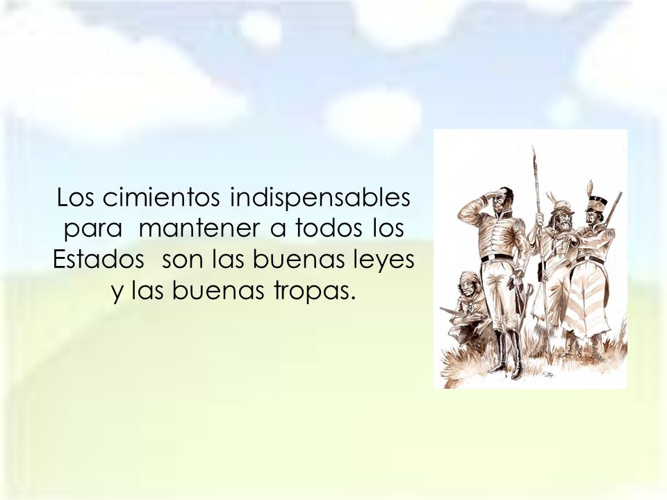 Los cimientos indispensables para mantener a todos los Estados son las buenas leyes y las buenas tropas.