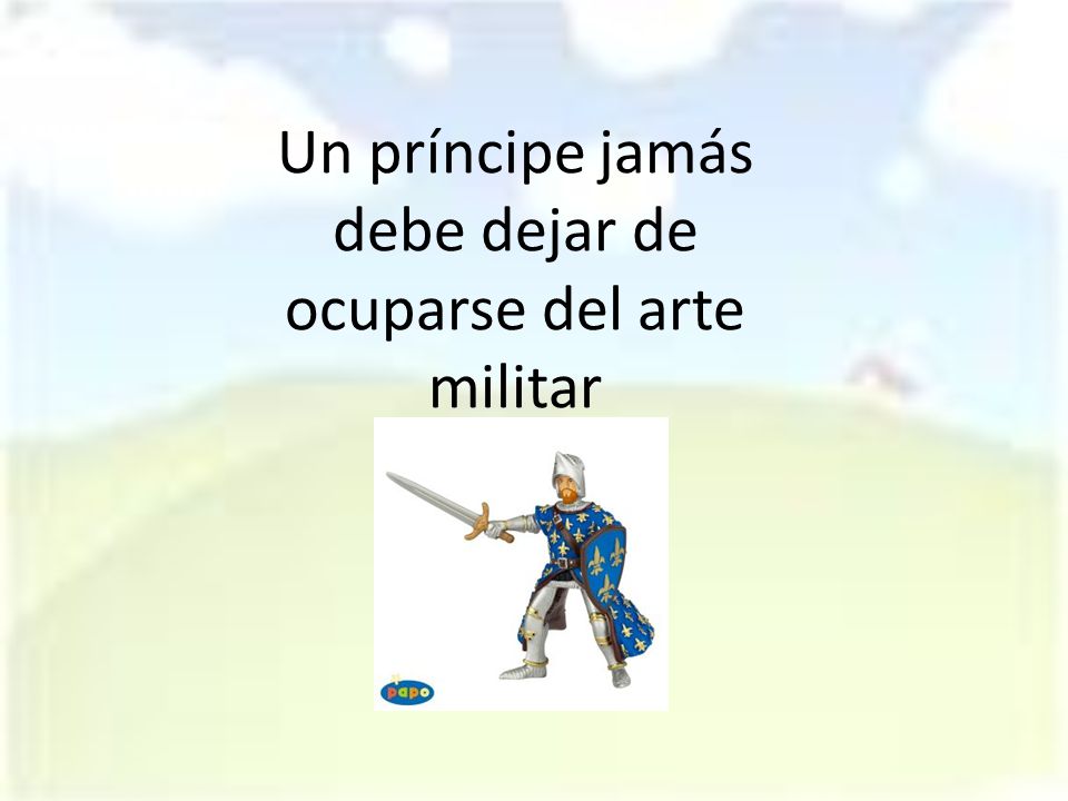 Un príncipe jamás debe dejar de ocuparse del arte militar