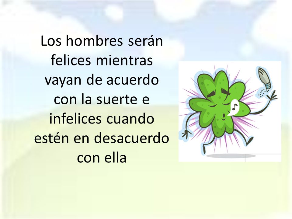 Los hombres serán felices mientras vayan de acuerdo con la suerte e infelices cuando estén en desacuerdo con ella